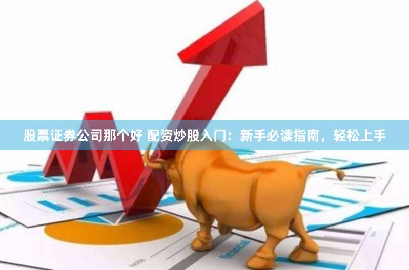 股票证券公司那个好 配资炒股入门：新手必读指南，轻松上手