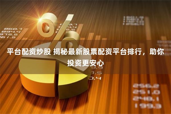 平台配资炒股 揭秘最新股票配资平台排行，助你投资更安心