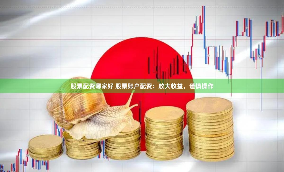 股票配资哪家好 股票账户配资：放大收益，谨慎操作