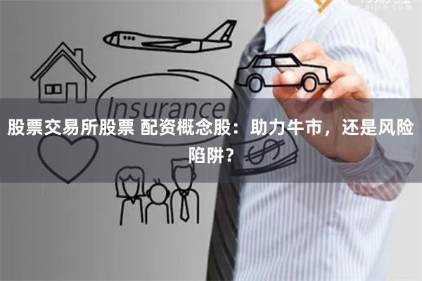 股票交易所股票 配资概念股：助力牛市，还是风险陷阱？