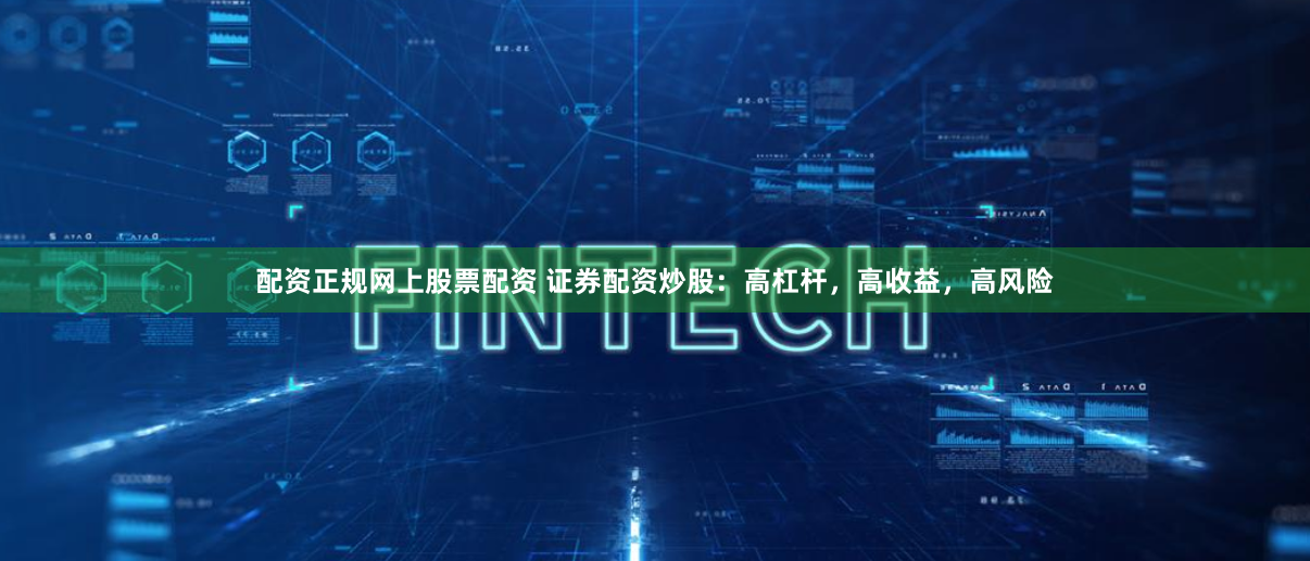 配资正规网上股票配资 证券配资炒股：高杠杆，高收益，高风险
