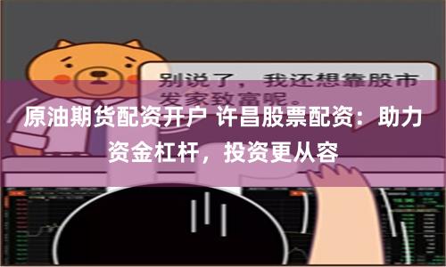 原油期货配资开户 许昌股票配资：助力资金杠杆，投资更从容