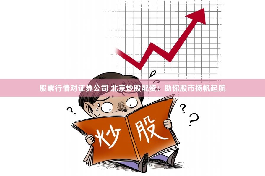 股票行情对证券公司 北京炒股配资：助你股市扬帆起航