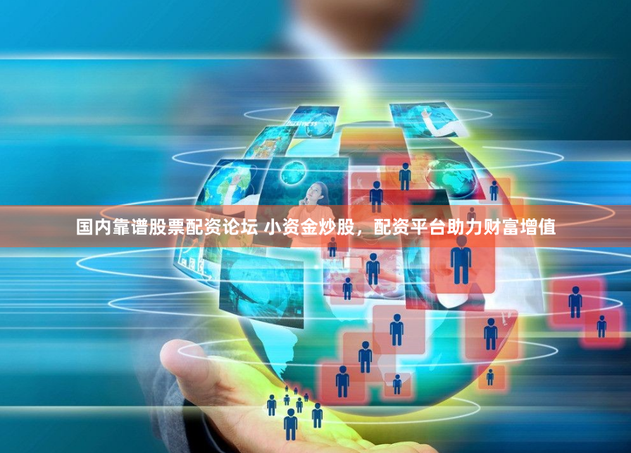 国内靠谱股票配资论坛 小资金炒股，配资平台助力财富增值