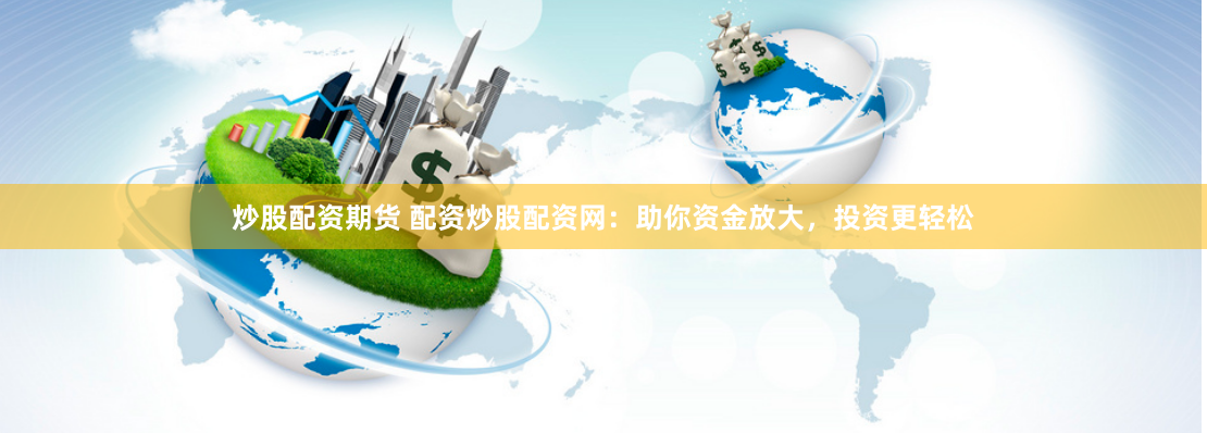 炒股配资期货 配资炒股配资网：助你资金放大，投资更轻松