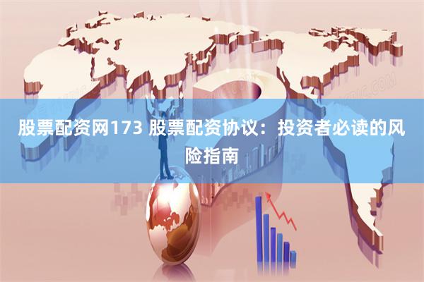 股票配资网173 股票配资协议：投资者必读的风险指南