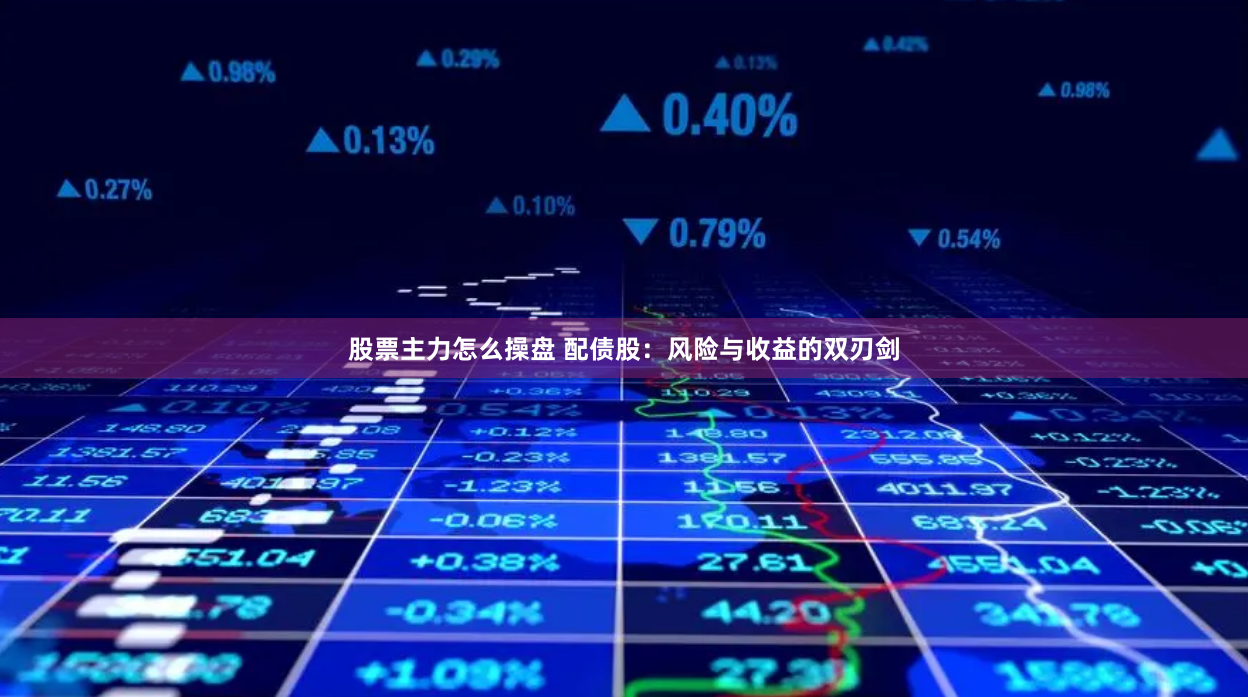 股票主力怎么操盘 配债股：风险与收益的双刃剑