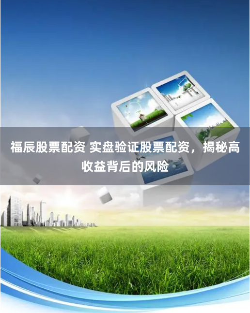 福辰股票配资 实盘验证股票配资，揭秘高收益背后的风险