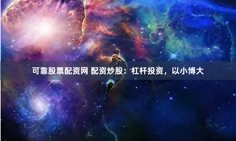 可靠股票配资网 配资炒股：杠杆投资，以小博大
