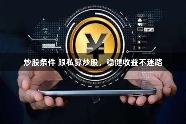 炒股条件 跟私募炒股，稳健收益不迷路