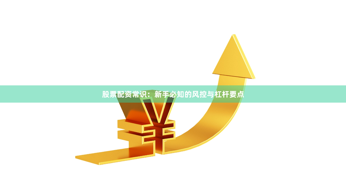 股票配资常识：新手必知的风控与杠杆要点